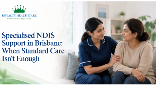 Specialised NDIS Support in Brisbane: When Standard Care Isn’t Enough